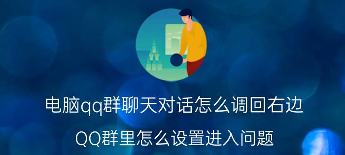 电脑qq群聊天对话怎么调回右边 QQ群里怎么设置进入问题？